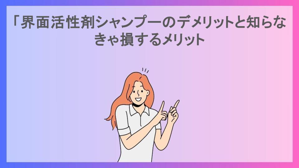 「界面活性剤シャンプーのデメリットと知らなきゃ損するメリット